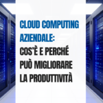 Cloud computing aziendale cos&rsquo;&egrave; e perch&eacute; pu&ograve; migliorare la produttivit&agrave;